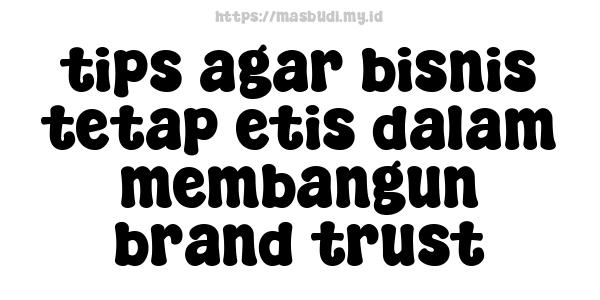 tips agar bisnis tetap etis dalam membangun brand trust