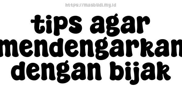 tips agar mendengarkan dengan bijak