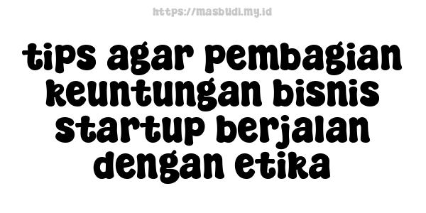 tips agar pembagian keuntungan bisnis startup berjalan dengan etika