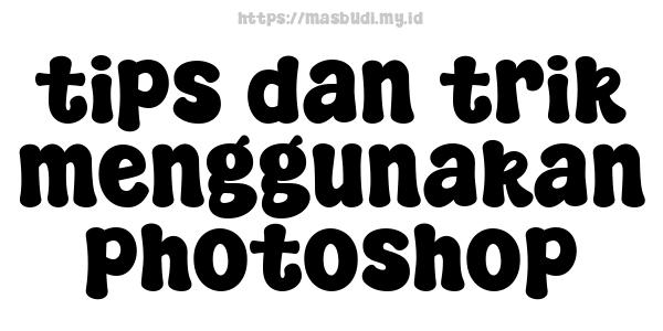 tips dan trik menggunakan photoshop