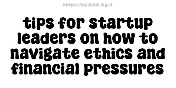 tips for startup leaders on how to navigate ethics and financial pressures