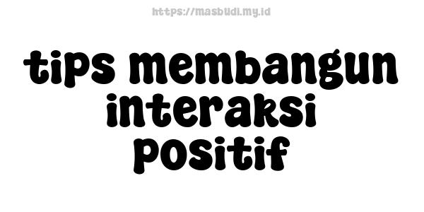 tips membangun interaksi positif