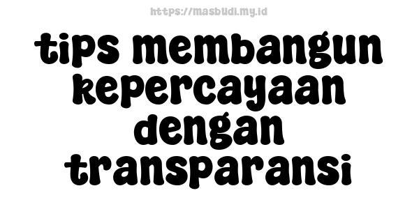 tips membangun kepercayaan dengan transparansi