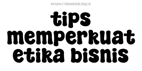 tips memperkuat etika bisnis