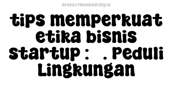 tips memperkuat etika bisnis startup : 3. Peduli Lingkungan