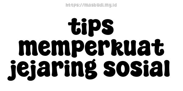 tips memperkuat jejaring sosial