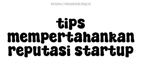 tips mempertahankan reputasi startup