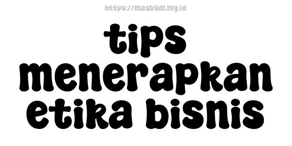 tips menerapkan etika bisnis