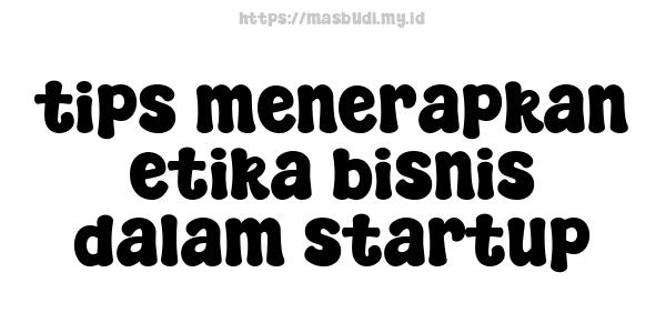 tips menerapkan etika bisnis dalam startup