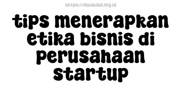 tips menerapkan etika bisnis di perusahaan startup