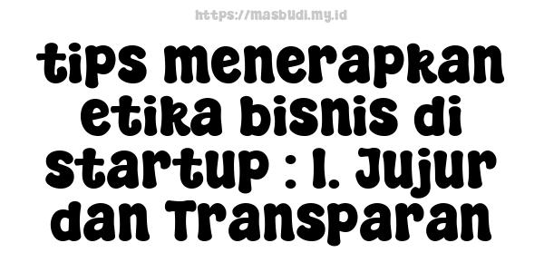 tips menerapkan etika bisnis di startup : 1. Jujur dan Transparan