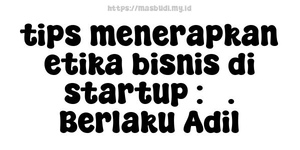 tips menerapkan etika bisnis di startup : 3. Berlaku Adil