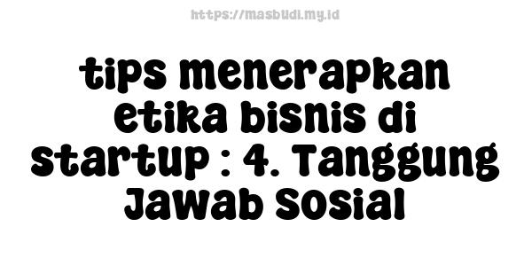 tips menerapkan etika bisnis di startup : 4. Tanggung Jawab Sosial