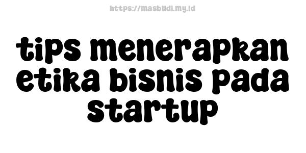 tips menerapkan etika bisnis pada startup