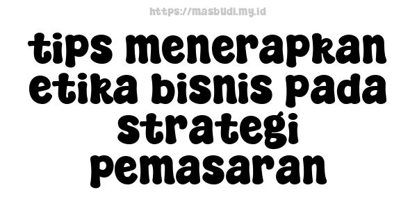 tips menerapkan etika bisnis pada strategi pemasaran