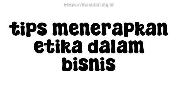 tips menerapkan etika dalam bisnis