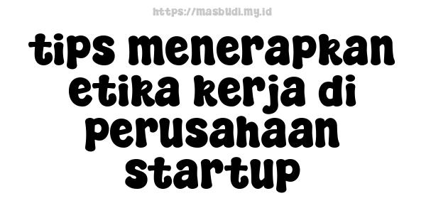 tips menerapkan etika kerja di perusahaan startup