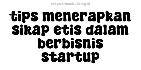 tips menerapkan sikap etis dalam berbisnis startup