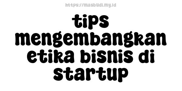 tips mengembangkan etika bisnis di startup