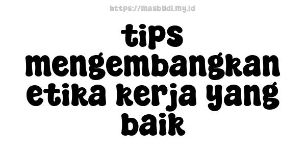 tips mengembangkan etika kerja yang baik