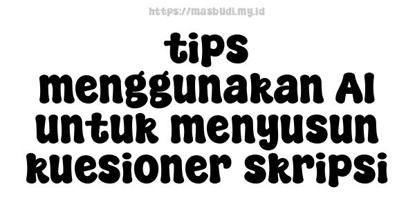 tips menggunakan AI untuk menyusun kuesioner skripsi