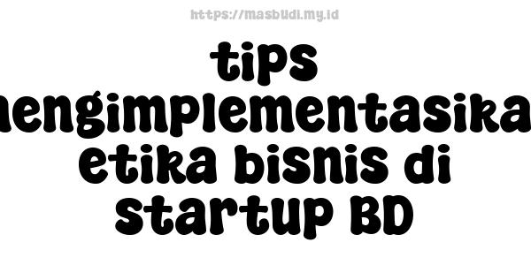 tips mengimplementasikan etika bisnis di startup BD