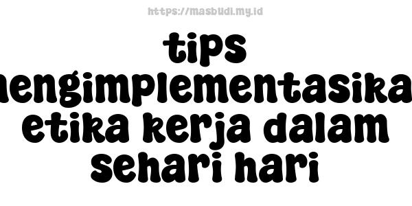 tips mengimplementasikan etika kerja dalam sehari hari