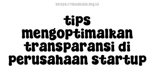 tips mengoptimalkan transparansi di perusahaan startup