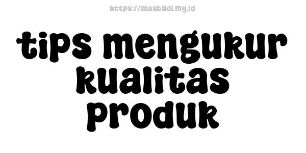 tips mengukur kualitas produk