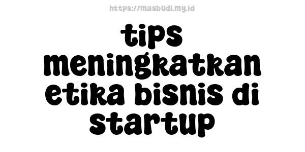 tips meningkatkan etika bisnis di startup