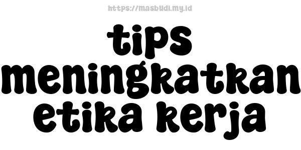 tips meningkatkan etika kerja