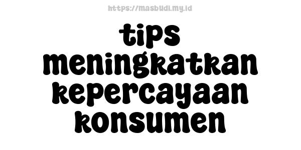 tips meningkatkan kepercayaan konsumen