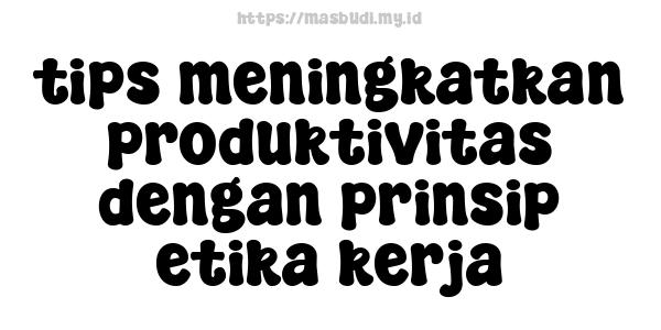 tips meningkatkan produktivitas dengan prinsip etika kerja