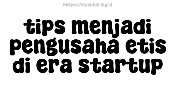 tips menjadi pengusaha etis di era startup