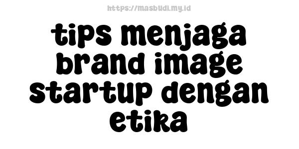 tips menjaga brand image startup dengan etika