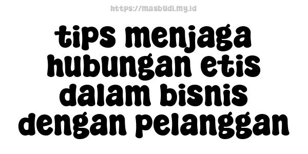 tips menjaga hubungan etis dalam bisnis dengan pelanggan