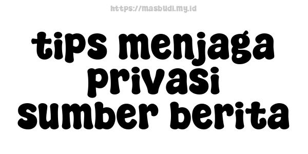 tips menjaga privasi sumber berita