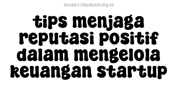 tips menjaga reputasi positif dalam mengelola keuangan startup