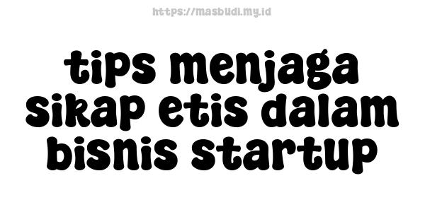 tips menjaga sikap etis dalam bisnis startup