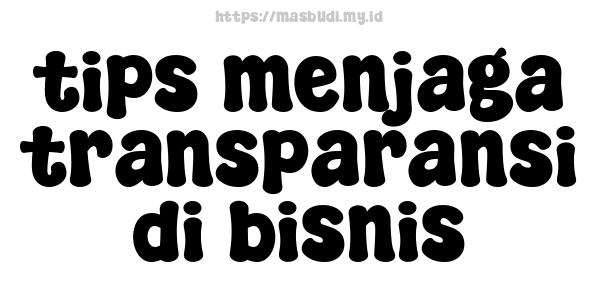 tips menjaga transparansi di bisnis