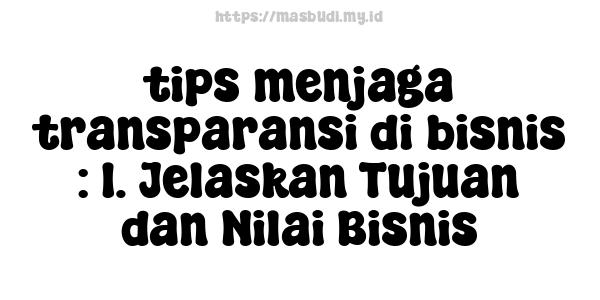 tips menjaga transparansi di bisnis : 1. Jelaskan Tujuan dan Nilai Bisnis