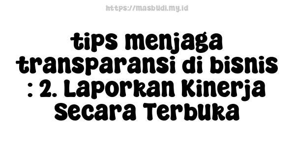 tips menjaga transparansi di bisnis : 2. Laporkan Kinerja Secara Terbuka