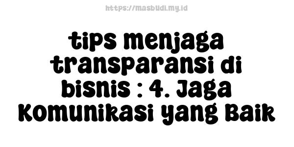 tips menjaga transparansi di bisnis : 4. Jaga Komunikasi yang Baik