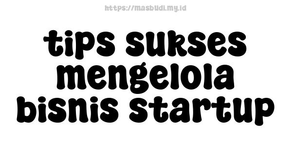 tips sukses mengelola bisnis startup