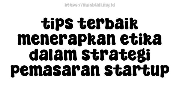 tips terbaik menerapkan etika dalam strategi pemasaran startup