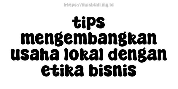 tips-mengembangkan-usaha-lokal-dengan-etika-bisnis