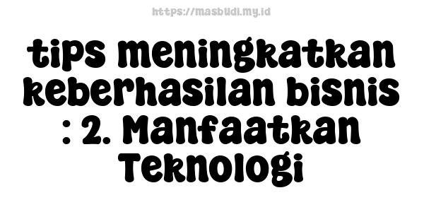 tips-meningkatkan-keberhasilan-bisnis : 2. Manfaatkan Teknologi