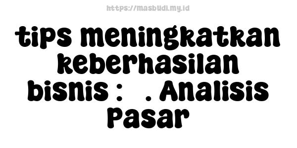 tips-meningkatkan-keberhasilan-bisnis : 3. Analisis Pasar