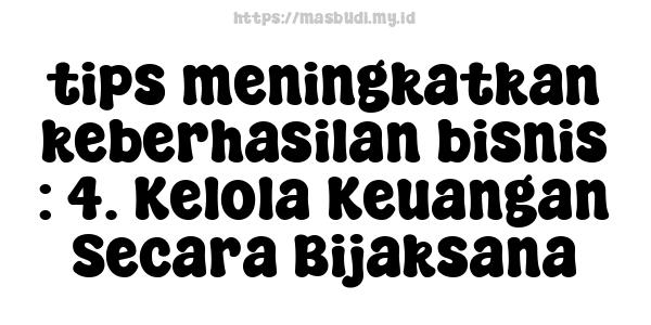 tips-meningkatkan-keberhasilan-bisnis : 4. Kelola Keuangan Secara Bijaksana