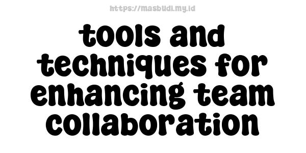 tools and techniques for enhancing team collaboration